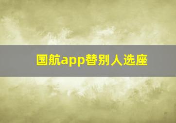 国航app替别人选座