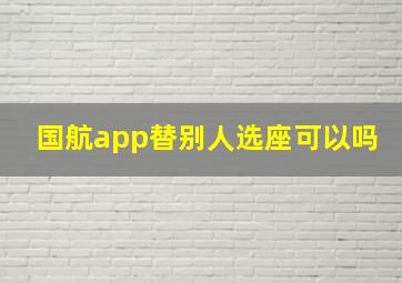 国航app替别人选座可以吗