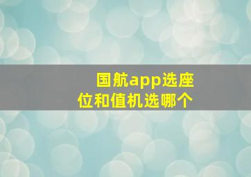 国航app选座位和值机选哪个