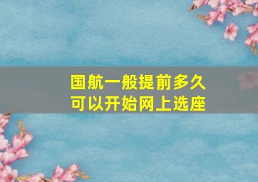 国航一般提前多久可以开始网上选座