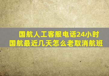 国航人工客服电话24小时国航最近几天怎么老取消航班