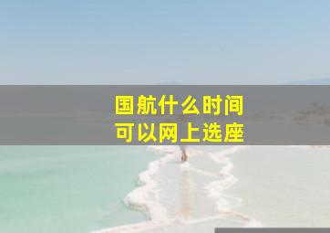 国航什么时间可以网上选座