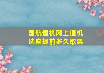 国航值机网上值机选座提前多久取票