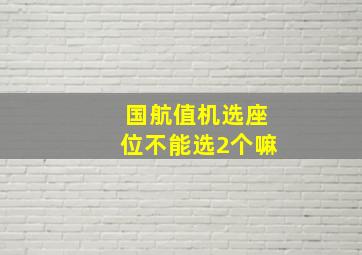 国航值机选座位不能选2个嘛