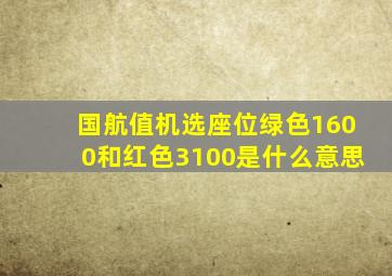 国航值机选座位绿色1600和红色3100是什么意思