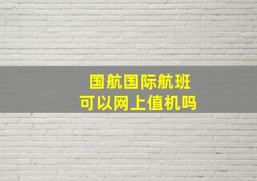 国航国际航班可以网上值机吗