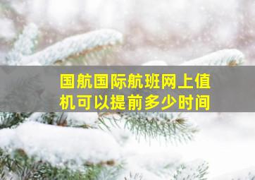 国航国际航班网上值机可以提前多少时间