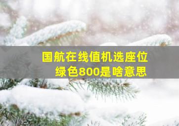 国航在线值机选座位绿色800是啥意思