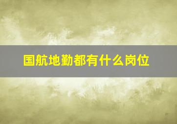 国航地勤都有什么岗位