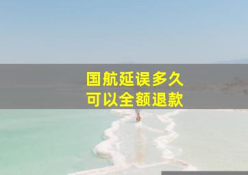 国航延误多久可以全额退款