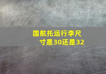 国航托运行李尺寸是30还是32