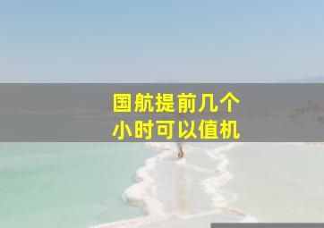 国航提前几个小时可以值机