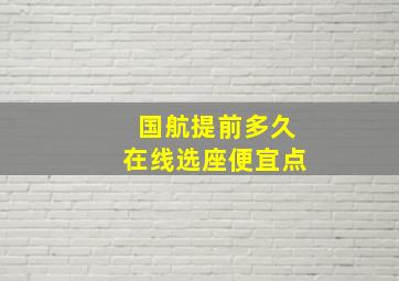 国航提前多久在线选座便宜点