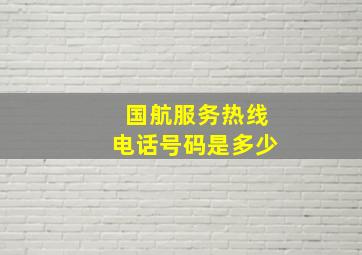 国航服务热线电话号码是多少