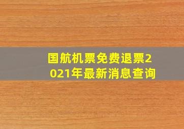 国航机票免费退票2021年最新消息查询