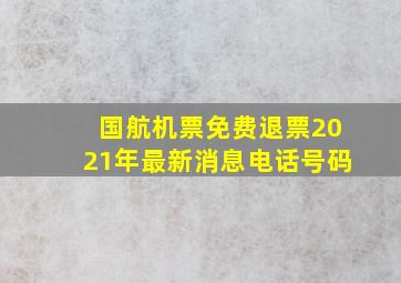 国航机票免费退票2021年最新消息电话号码