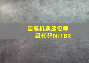 国航机票座位等级代码N/FBR