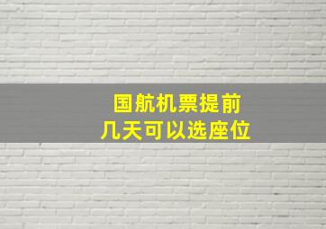 国航机票提前几天可以选座位