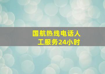 国航热线电话人工服务24小时