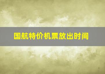 国航特价机票放出时间