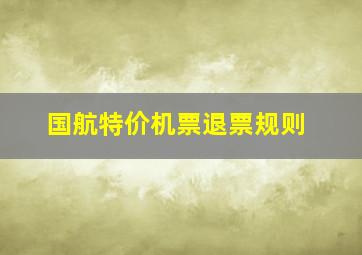 国航特价机票退票规则