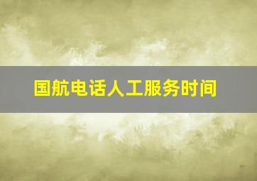 国航电话人工服务时间