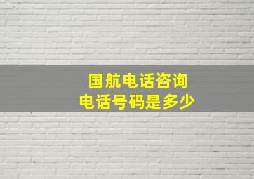 国航电话咨询电话号码是多少