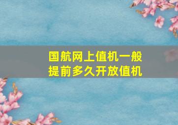 国航网上值机一般提前多久开放值机