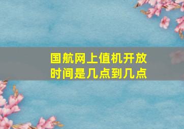 国航网上值机开放时间是几点到几点