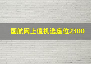 国航网上值机选座位2300