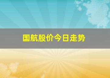 国航股价今日走势