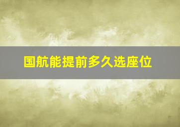 国航能提前多久选座位