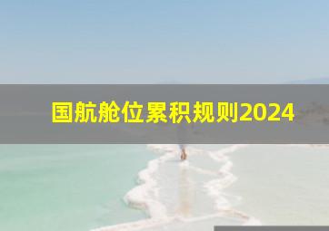 国航舱位累积规则2024