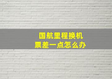 国航里程换机票差一点怎么办