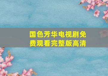 国色芳华电视剧免费观看完整版高清