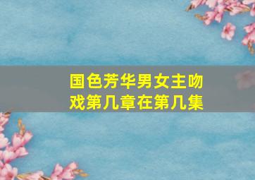 国色芳华男女主吻戏第几章在第几集