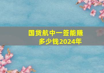 国货航中一签能赚多少钱2024年