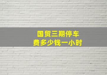 国贸三期停车费多少钱一小时