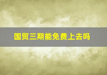 国贸三期能免费上去吗