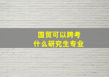 国贸可以跨考什么研究生专业