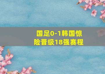 国足0-1韩国惊险晋级18强赛程