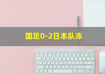 国足0-2日本队冻