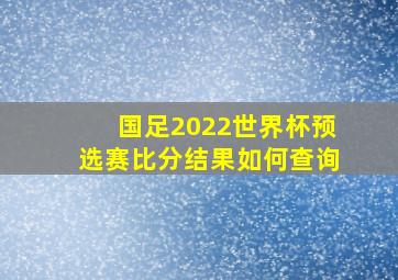 国足2022世界杯预选赛比分结果如何查询