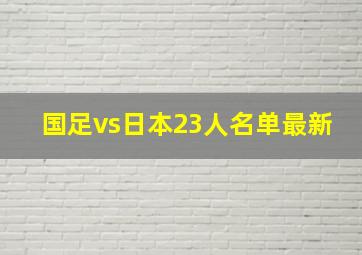 国足vs日本23人名单最新