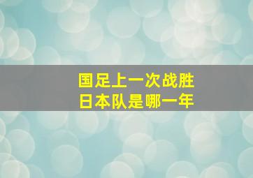 国足上一次战胜日本队是哪一年