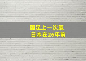 国足上一次赢日本在26年前