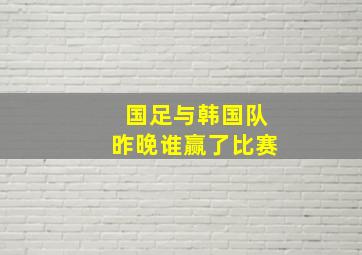 国足与韩国队昨晚谁赢了比赛