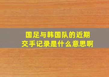 国足与韩国队的近期交手记录是什么意思啊