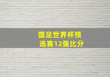 国足世界杯预选赛12强比分