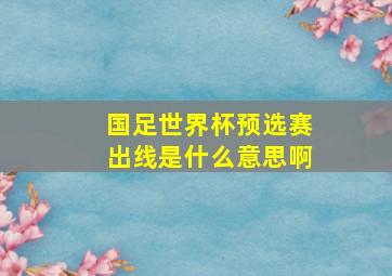 国足世界杯预选赛出线是什么意思啊